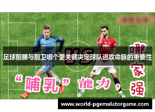 足球前腰与前卫哪个更关键决定球队进攻命脉的重要性 足球前腰与前卫哪个更关键决定球队进攻命脉的重要性