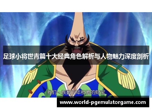足球小将世青篇十大经典角色解析与人物魅力深度剖析 足球小将世青篇十大经典角色解析与人物魅力深度剖析