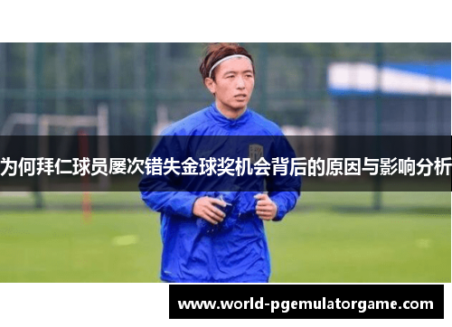 为何拜仁球员屡次错失金球奖机会背后的原因与影响分析 为何拜仁球员屡次错失金球奖机会背后的原因与影响分析