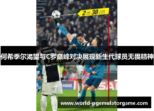 何希季尔渴望与C罗巅峰对决展现新生代球员无畏精神 何希季尔渴望与C罗巅峰对决展现新生代球员无畏精神