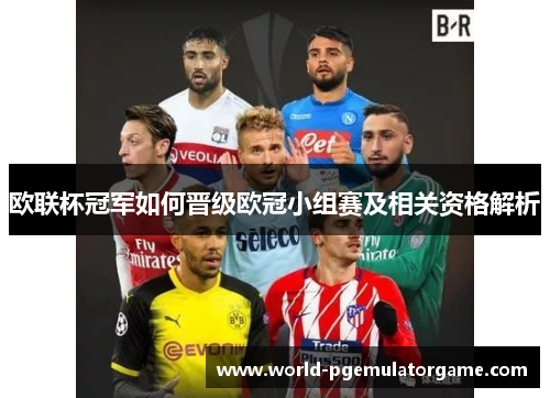 欧联杯冠军如何晋级欧冠小组赛及相关资格解析 欧联杯冠军如何晋级欧冠小组赛及相关资格解析