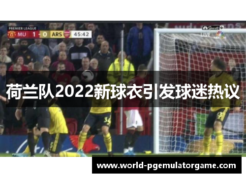 荷兰队2022新球衣引发球迷热议