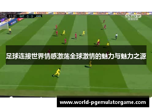 足球连接世界情感激荡全球激情的魅力与魅力之源