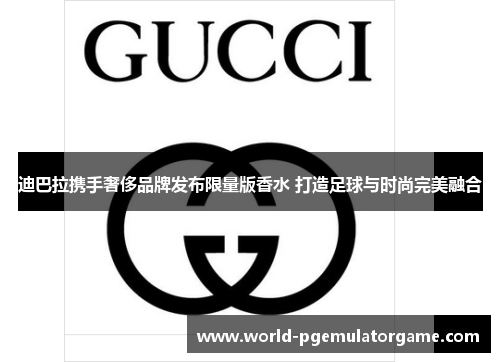 迪巴拉携手奢侈品牌发布限量版香水 打造足球与时尚完美融合 迪巴拉携手奢侈品牌发布限量版香水 打造足球与时尚完美融合