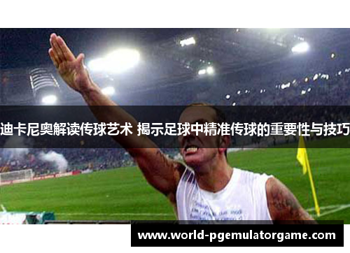 迪卡尼奥解读传球艺术 揭示足球中精准传球的重要性与技巧 迪卡尼奥解读传球艺术 揭示足球中精准传球的重要性与技巧