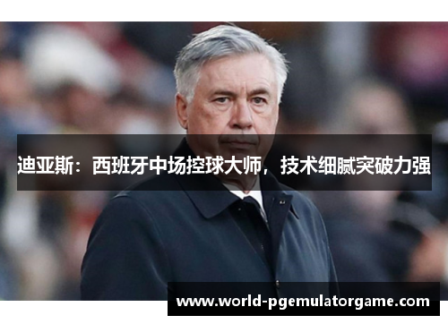 迪亚斯:西班牙中场控球大师,技术细腻突破力强 迪亚斯:西班牙中场控球大师,技术细腻突破力强