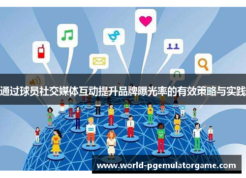 通过球员社交媒体互动提升品牌曝光率的有效策略与实践