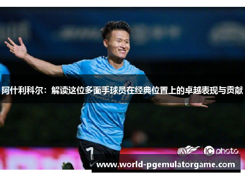 阿什利科尔：解读这位多面手球员在经典位置上的卓越表现与贡献