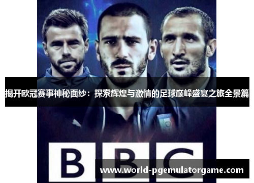 揭开欧冠赛事神秘面纱:探索辉煌与激情的足球巅峰盛宴之旅全景篇 揭开欧冠赛事神秘面纱:探索辉煌与激情的足球巅峰盛宴之旅全景篇