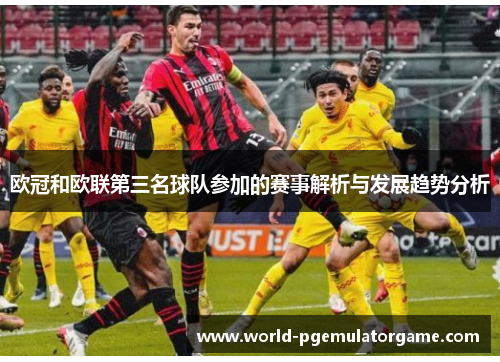 欧冠和欧联第三名球队参加的赛事解析与发展趋势分析 欧冠和欧联第三名球队参加的赛事解析与发展趋势分析