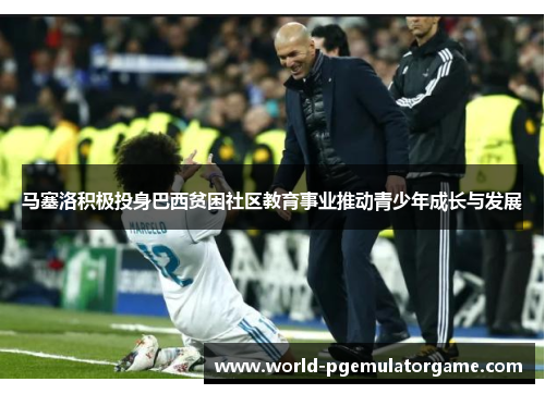 马塞洛积极投身巴西贫困社区教育事业推动青少年成长与发展