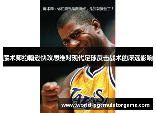 魔术师约翰逊快攻思维对现代足球反击战术的深远影响