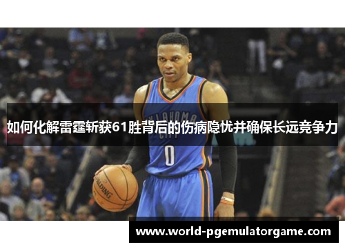 如何化解雷霆斩获61胜背后的伤病隐忧并确保长远竞争力