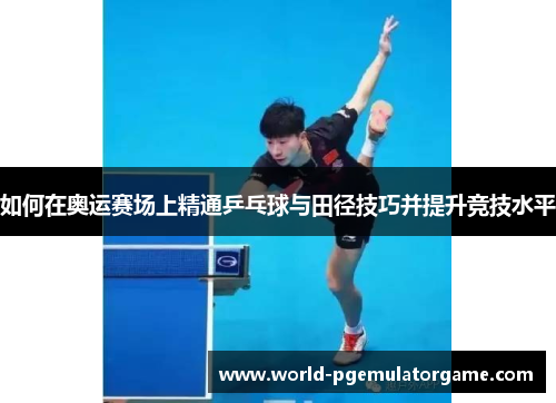 如何在奥运赛场上精通乒乓球与田径技巧并提升竞技水平