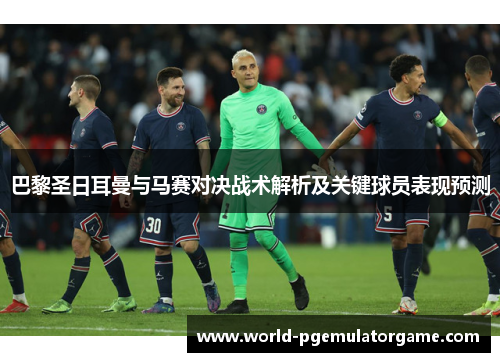 巴黎圣日耳曼与马赛对决战术解析及关键球员表现预测