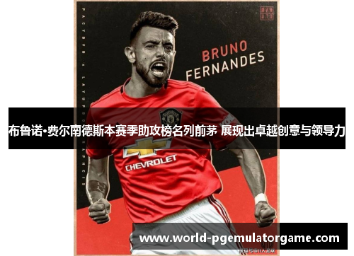 布鲁诺·费尔南德斯本赛季助攻榜名列前茅 展现出卓越创意与领导力