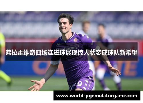 弗拉霍维奇四场连进球展现惊人状态成球队新希望