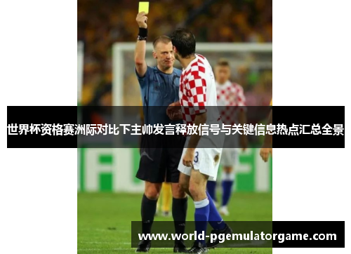 世界杯资格赛洲际对比下主帅发言释放信号与关键信息热点汇总全景