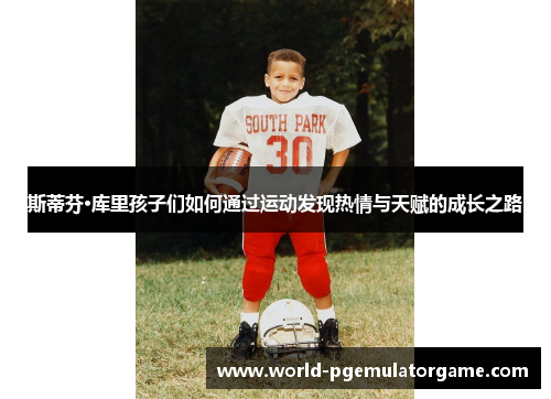 斯蒂芬·库里孩子们如何通过运动发现热情与天赋的成长之路