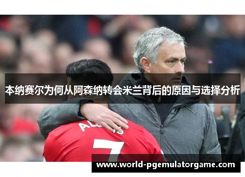 本纳赛尔为何从阿森纳转会米兰背后的原因与选择分析