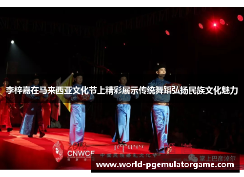 李梓嘉在马来西亚文化节上精彩展示传统舞蹈弘扬民族文化魅力