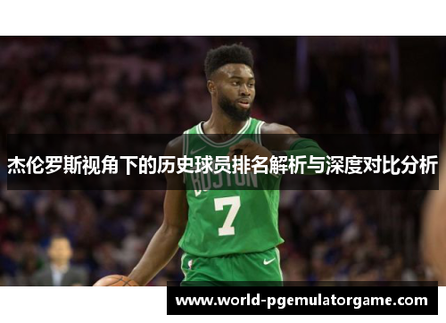 杰伦罗斯视角下的历史球员排名解析与深度对比分析 杰伦罗斯视角下的历史球员排名解析与深度对比分析