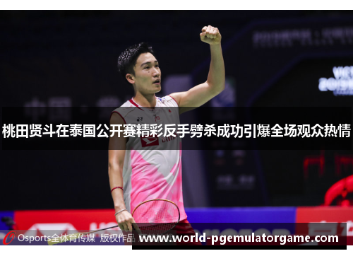 桃田贤斗在泰国公开赛精彩反手劈杀成功引爆全场观众热情 桃田贤斗在泰国公开赛精彩反手劈杀成功引爆全场观众热情