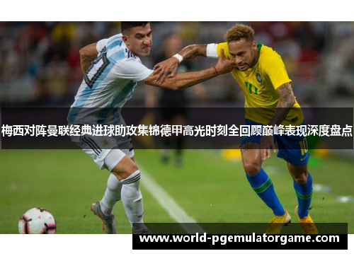 梅西对阵曼联经典进球助攻集锦德甲高光时刻全回顾巅峰表现深度盘点 梅西对阵曼联经典进球助攻集锦德甲高光时刻全回顾巅峰表现深度盘点