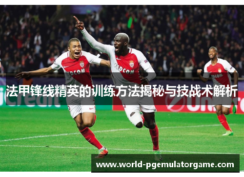 法甲锋线精英的训练方法揭秘与技战术解析