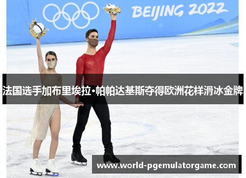 法国选手加布里埃拉·帕帕达基斯夺得欧洲花样滑冰金牌
