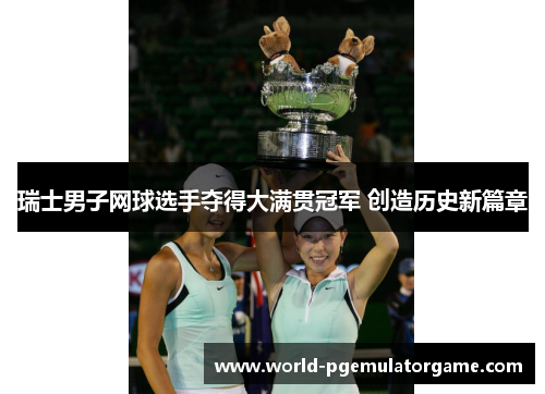 瑞士男子网球选手夺得大满贯冠军 创造历史新篇章
