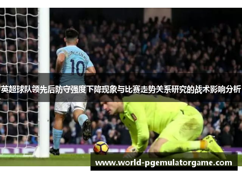 英超球队领先后防守强度下降现象与比赛走势关系研究的战术影响分析