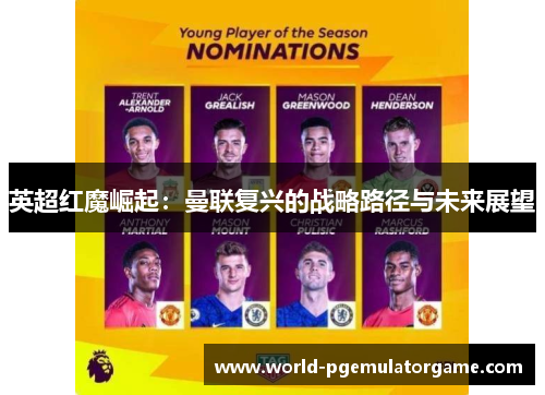 英超红魔崛起：曼联复兴的战略路径与未来展望
