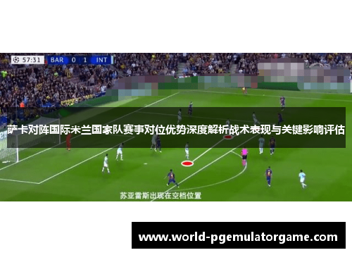 萨卡对阵国际米兰国家队赛事对位优势深度解析战术表现与关键影响评估 萨卡对阵国际米兰国家队赛事对位优势深度解析战术表现与关键影响评估