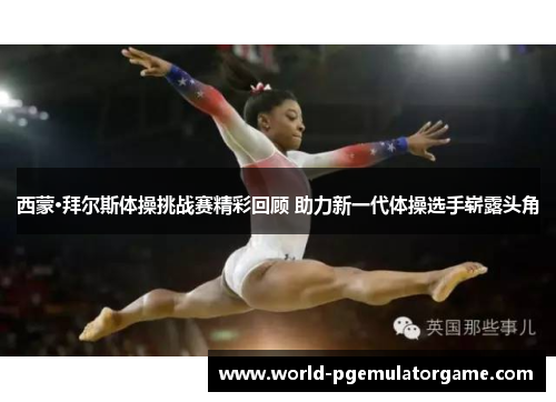 西蒙·拜尔斯体操挑战赛精彩回顾 助力新一代体操选手崭露头角