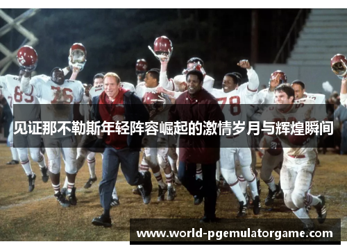 见证那不勒斯年轻阵容崛起的激情岁月与辉煌瞬间