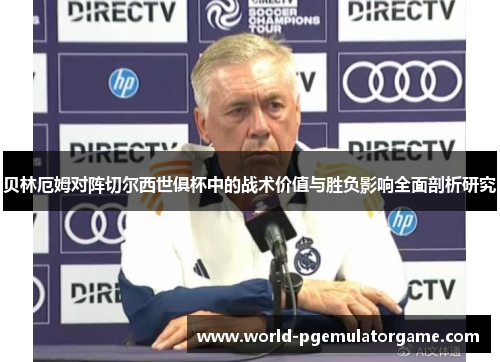 贝林厄姆对阵切尔西世俱杯中的战术价值与胜负影响全面剖析研究