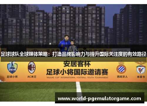 足球球队全球媒体策略：打造品牌影响力与提升国际关注度的有效路径