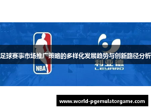 足球赛事市场推广策略的多样化发展趋势与创新路径分析