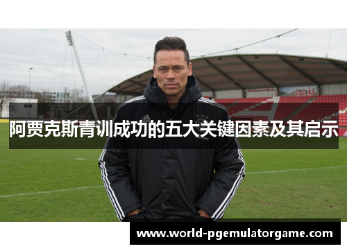 阿贾克斯青训成功的五大关键因素及其启示