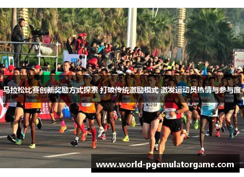 马拉松比赛创新奖励方式探索 打破传统激励模式 激发运动员热情与参与度