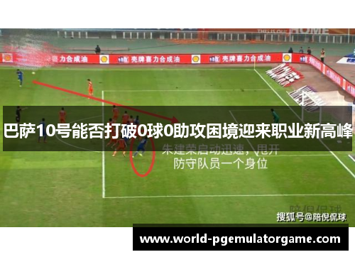 巴萨10号能否打破0球0助攻困境迎来职业新高峰